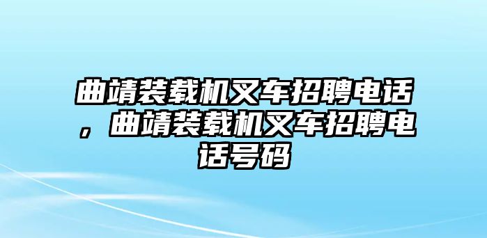 曲靖裝載機(jī)叉車招聘電話，曲靖裝載機(jī)叉車招聘電話號(hào)碼