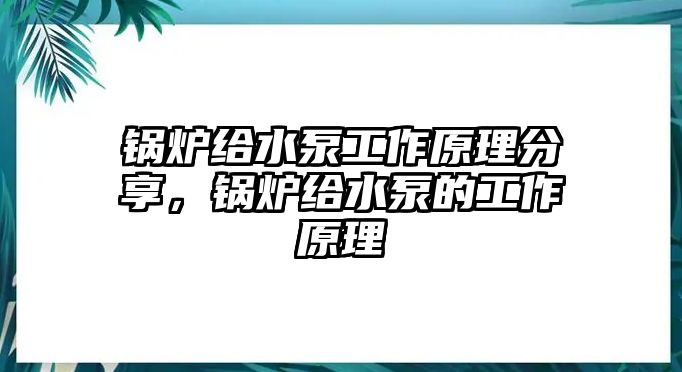 鍋爐給水泵工作原理分享，鍋爐給水泵的工作原理