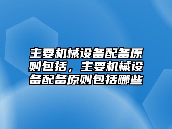 主要機(jī)械設(shè)備配備原則包括，主要機(jī)械設(shè)備配備原則包括哪些