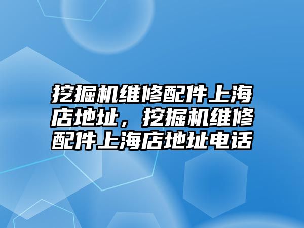 挖掘機(jī)維修配件上海店地址，挖掘機(jī)維修配件上海店地址電話