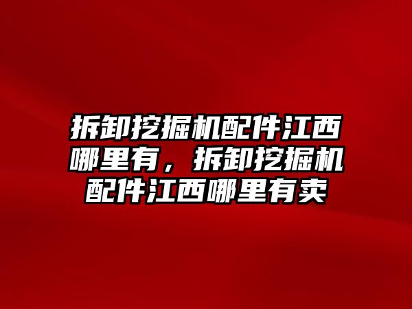 拆卸挖掘機(jī)配件江西哪里有，拆卸挖掘機(jī)配件江西哪里有賣