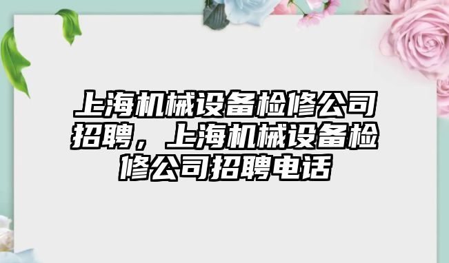 上海機械設(shè)備檢修公司招聘，上海機械設(shè)備檢修公司招聘電話