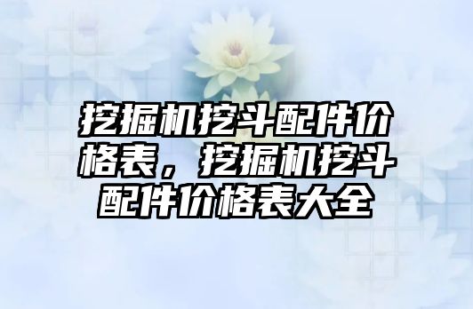 挖掘機挖斗配件價格表，挖掘機挖斗配件價格表大全