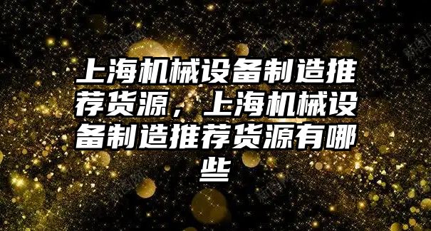 上海機械設(shè)備制造推薦貨源，上海機械設(shè)備制造推薦貨源有哪些