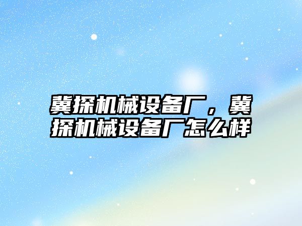 冀探機械設備廠，冀探機械設備廠怎么樣