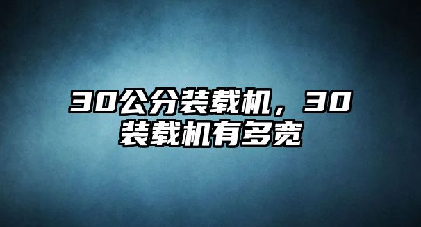 30公分裝載機(jī)，30裝載機(jī)有多寬