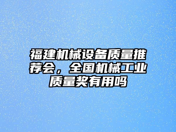 福建機械設備質量推薦會，全國機械工業(yè)質量獎有用嗎