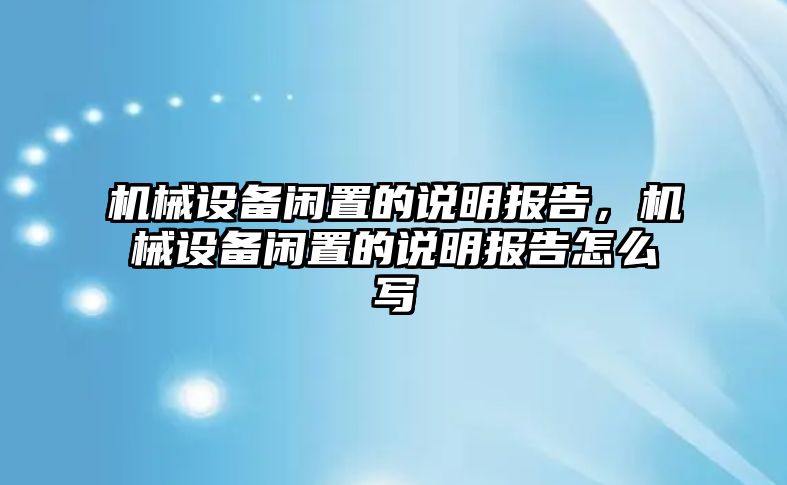 機械設(shè)備閑置的說明報告，機械設(shè)備閑置的說明報告怎么寫