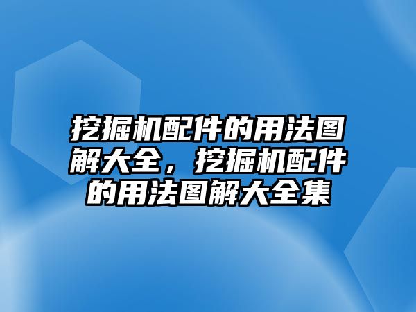 挖掘機(jī)配件的用法圖解大全，挖掘機(jī)配件的用法圖解大全集