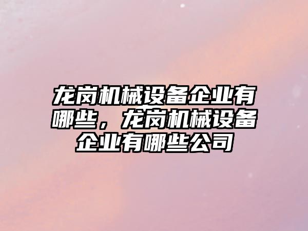 龍崗機械設備企業(yè)有哪些，龍崗機械設備企業(yè)有哪些公司