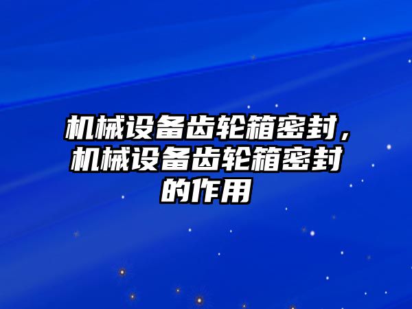 機械設(shè)備齒輪箱密封，機械設(shè)備齒輪箱密封的作用