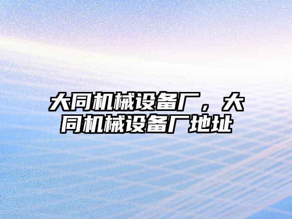 大同機(jī)械設(shè)備廠，大同機(jī)械設(shè)備廠地址