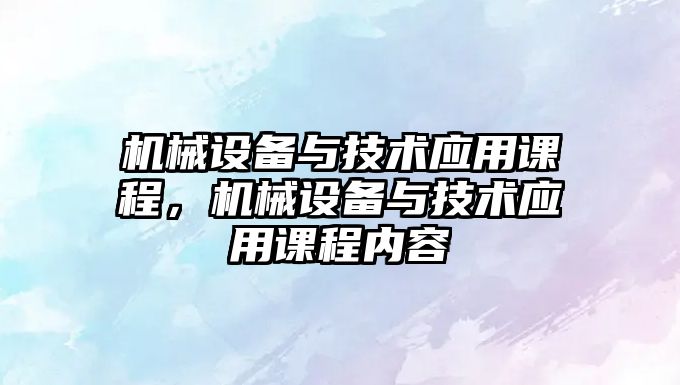 機械設備與技術應用課程，機械設備與技術應用課程內容