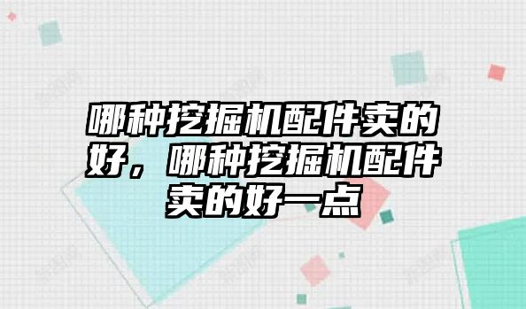 哪種挖掘機(jī)配件賣的好，哪種挖掘機(jī)配件賣的好一點