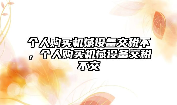 個人購買機械設備交稅不，個人購買機械設備交稅不交