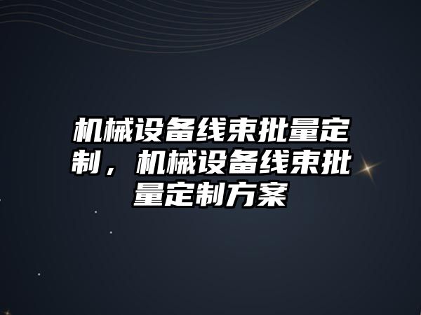 機(jī)械設(shè)備線束批量定制，機(jī)械設(shè)備線束批量定制方案