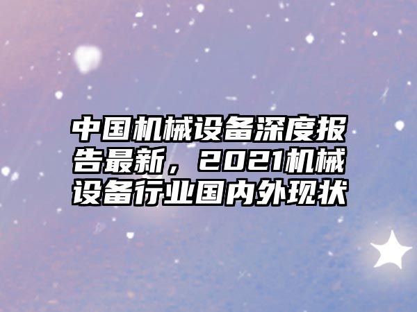 中國機械設(shè)備深度報告最新，2021機械設(shè)備行業(yè)國內(nèi)外現(xiàn)狀