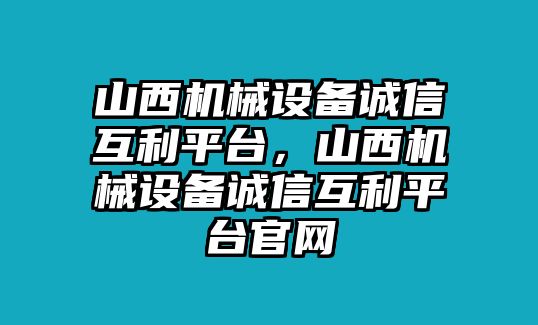 山西機械設備誠信互利平臺，山西機械設備誠信互利平臺官網(wǎng)