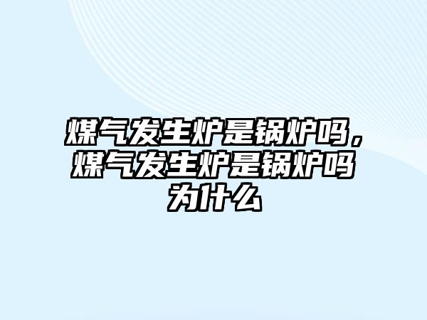 煤氣發(fā)生爐是鍋爐嗎，煤氣發(fā)生爐是鍋爐嗎為什么