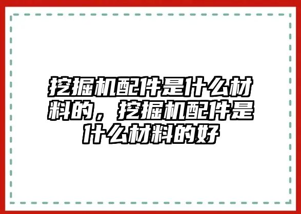 挖掘機(jī)配件是什么材料的，挖掘機(jī)配件是什么材料的好