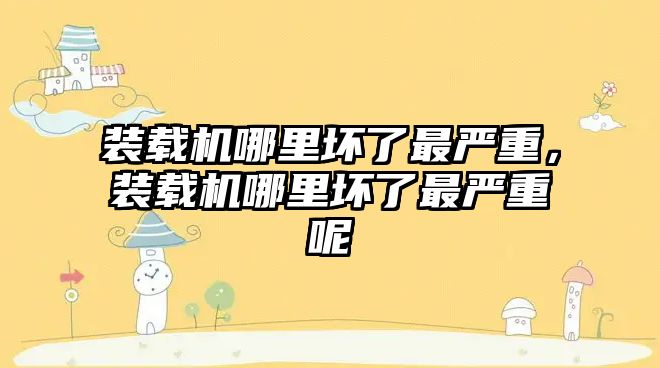 裝載機哪里壞了最嚴重，裝載機哪里壞了最嚴重呢