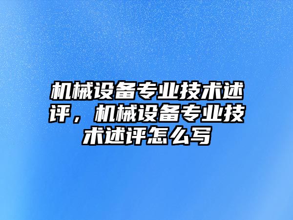 機械設備專業(yè)技術述評，機械設備專業(yè)技術述評怎么寫