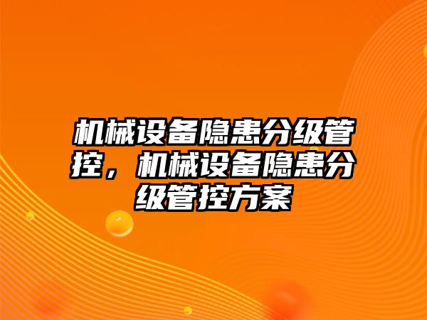 機械設(shè)備隱患分級管控，機械設(shè)備隱患分級管控方案