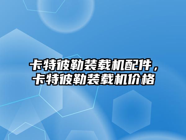 卡特彼勒裝載機配件，卡特彼勒裝載機價格