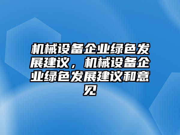 機(jī)械設(shè)備企業(yè)綠色發(fā)展建議，機(jī)械設(shè)備企業(yè)綠色發(fā)展建議和意見