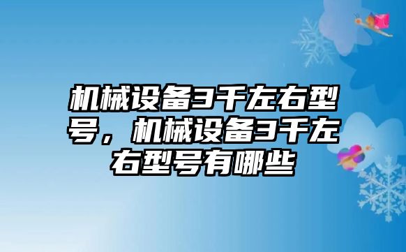 機械設備3千左右型號，機械設備3千左右型號有哪些