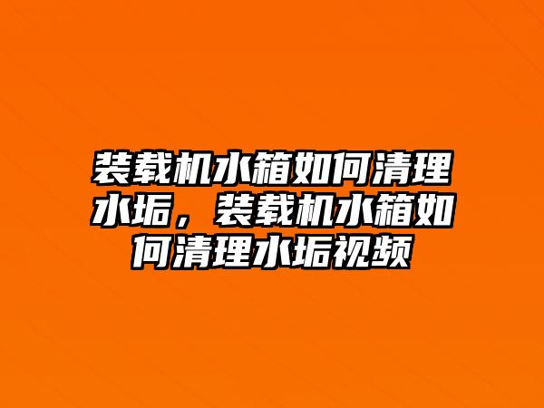 裝載機(jī)水箱如何清理水垢，裝載機(jī)水箱如何清理水垢視頻