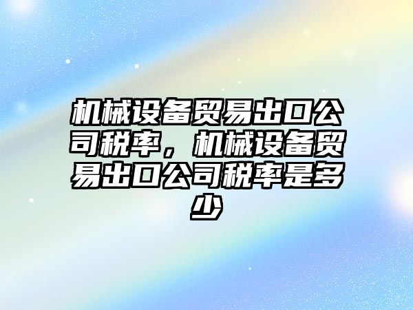 機械設備貿易出口公司稅率，機械設備貿易出口公司稅率是多少