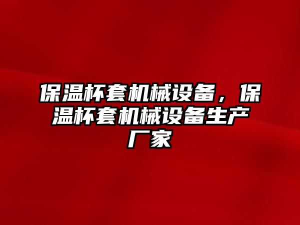 保溫杯套機(jī)械設(shè)備，保溫杯套機(jī)械設(shè)備生產(chǎn)廠家