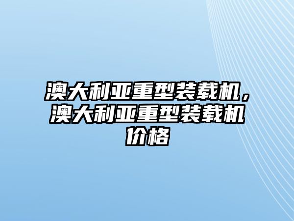 澳大利亞重型裝載機(jī)，澳大利亞重型裝載機(jī)價(jià)格