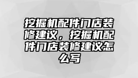 挖掘機配件門店裝修建議，挖掘機配件門店裝修建議怎么寫