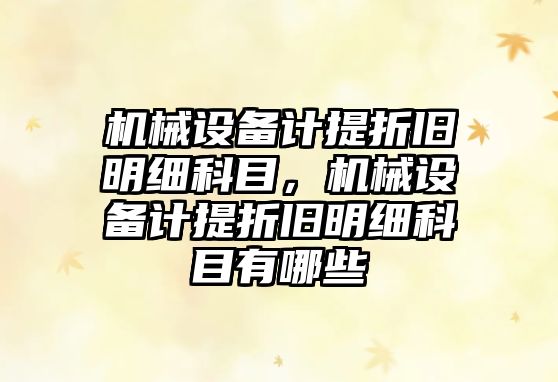 機(jī)械設(shè)備計提折舊明細(xì)科目，機(jī)械設(shè)備計提折舊明細(xì)科目有哪些