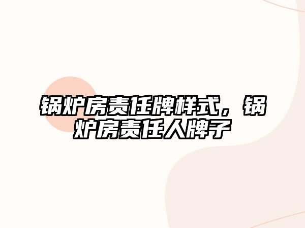 鍋爐房責(zé)任牌樣式，鍋爐房責(zé)任人牌子