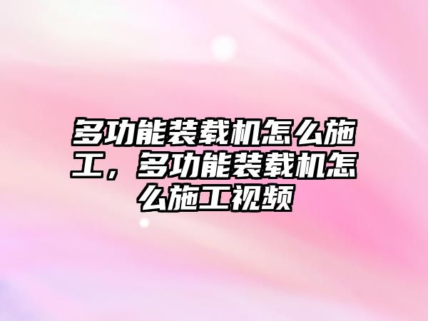 多功能裝載機(jī)怎么施工，多功能裝載機(jī)怎么施工視頻