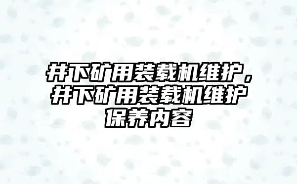 井下礦用裝載機(jī)維護(hù)，井下礦用裝載機(jī)維護(hù)保養(yǎng)內(nèi)容