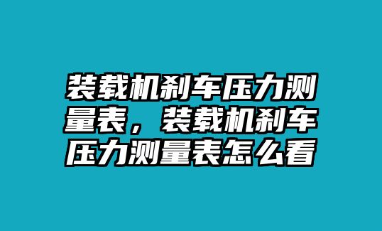 裝載機(jī)剎車壓力測(cè)量表，裝載機(jī)剎車壓力測(cè)量表怎么看