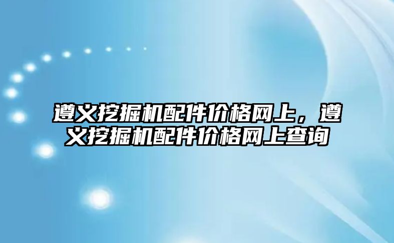 遵義挖掘機配件價格網(wǎng)上，遵義挖掘機配件價格網(wǎng)上查詢