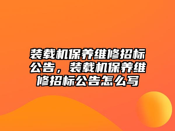 裝載機保養(yǎng)維修招標公告，裝載機保養(yǎng)維修招標公告怎么寫