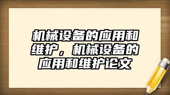 機(jī)械設(shè)備的應(yīng)用和維護(hù)，機(jī)械設(shè)備的應(yīng)用和維護(hù)論文