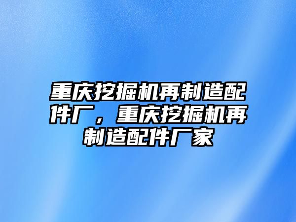 重慶挖掘機(jī)再制造配件廠，重慶挖掘機(jī)再制造配件廠家