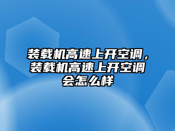 裝載機(jī)高速上開空調(diào)，裝載機(jī)高速上開空調(diào)會(huì)怎么樣