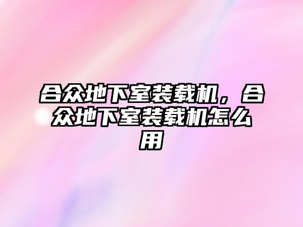 合眾地下室裝載機(jī)，合眾地下室裝載機(jī)怎么用