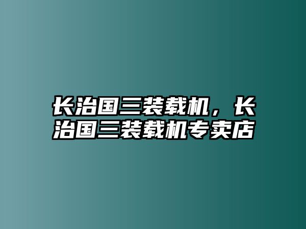 長(zhǎng)治國(guó)三裝載機(jī)，長(zhǎng)治國(guó)三裝載機(jī)專賣店