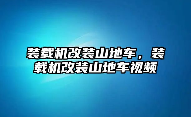 裝載機(jī)改裝山地車，裝載機(jī)改裝山地車視頻