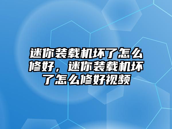 迷你裝載機(jī)壞了怎么修好，迷你裝載機(jī)壞了怎么修好視頻