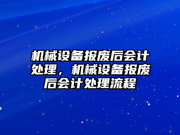 機械設備報廢后會計處理，機械設備報廢后會計處理流程